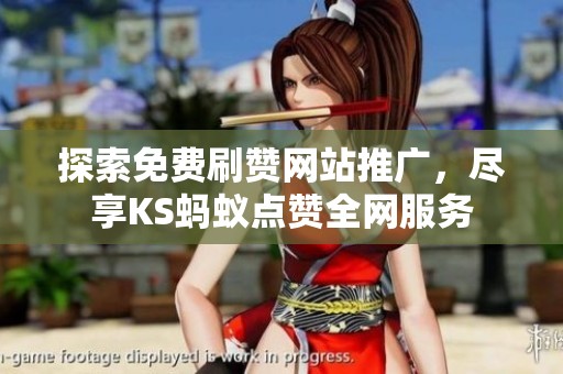 探索免费刷赞网站推广,尽享KS蚂蚁点赞全网服务 探索免费刷赞网站推广,尽享KS蚂蚁点赞全网服务