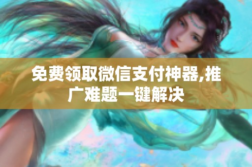 免费领取微信支付神器,推广难题一键解决