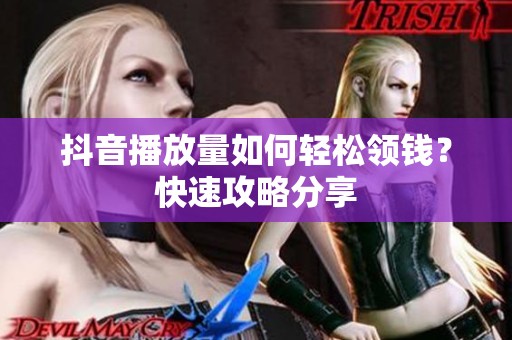 抖音播放量如何轻松领钱?快速攻略分享 抖音播放量如何轻松领钱?快速攻略分享