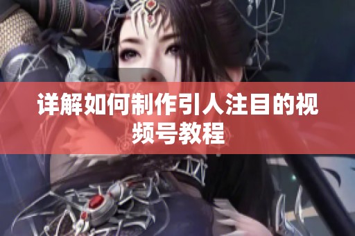 详解如何制作引人注目的视频号教程