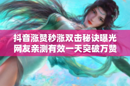 抖音涨赞秒涨双击秘诀曝光网友亲测有效一天突破万赞 抖音涨赞秒涨双击秘诀曝光网友亲测有效一天突破万赞