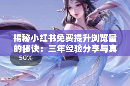 揭秘小红书免费提升浏览量的秘诀:三年经验分享与真实流量技巧 揭秘小红书免费提升浏览量的秘诀:三年经验分享与真实流量技巧
