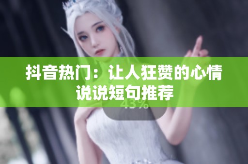 抖音热门:让人狂赞的心情说说短句推荐 抖音热门:让人狂赞的心情说说短句推荐