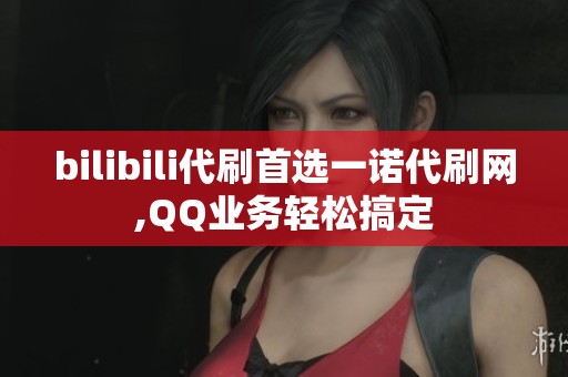 bilibili代刷首选一诺代刷网,QQ业务轻松搞定
