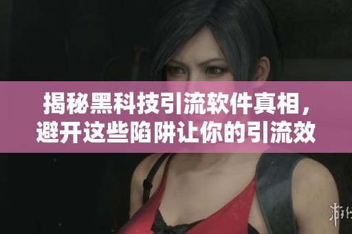 揭秘黑科技引流软件真相,避开这些陷阱让你的引流效果翻倍 揭秘黑科技引流软件真相,避开这些陷阱让你的引流效果翻倍