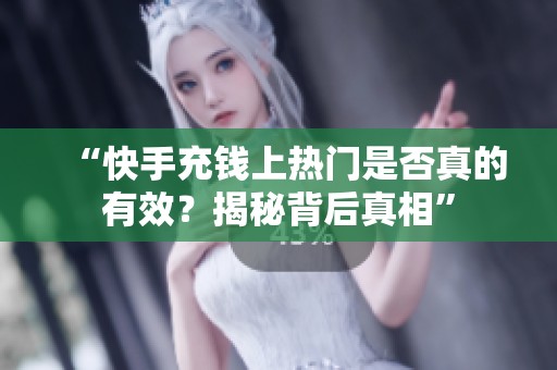 “快手充钱上热门是否真的有效?揭秘背后真相” “快手充钱上热门是否真的有效?揭秘背后真相”