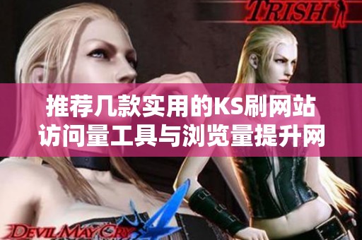 推荐几款实用的KS刷网站访问量工具与浏览量提升网址汇总 推荐几款实用的KS刷网站访问量工具与浏览量提升网址汇总
