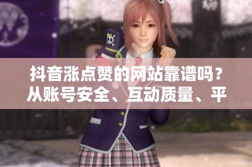 抖音涨点赞的网站靠谱吗？从账号安全、互动质量、平台规则三方面判断