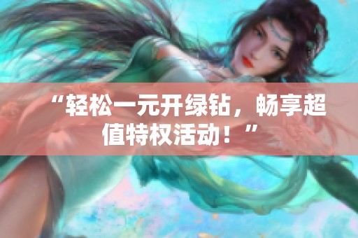 “轻松一元开绿钻,畅享超值特权活动!” “轻松一元开绿钻,畅享超值特权活动!”