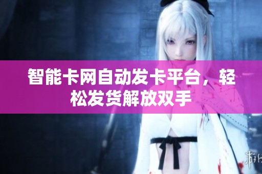 智能卡网自动发卡平台,轻松发货解放双手 智能卡网自动发卡平台,轻松发货解放双手