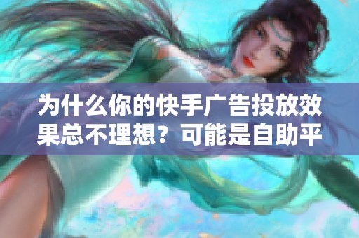 为什么你的快手广告投放效果总不理想？可能是自助平台没玩转