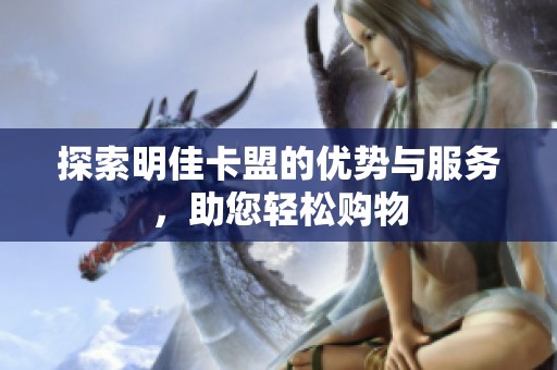 探索明佳卡盟的优势与服务,助您轻松购物 探索明佳卡盟的优势与服务,助您轻松购物