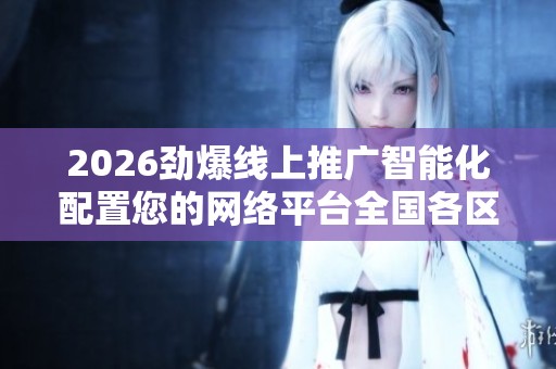 2026劲爆线上推广智能化配置您的网络平台全国各区市售后维修服务