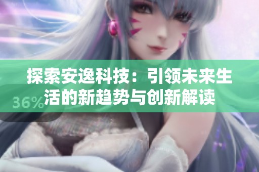 探索安逸科技：引领未来生活的新趋势与创新解读