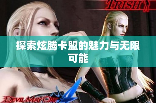 探索炫腾卡盟的魅力与无限可能 探索炫腾卡盟的魅力与无限可能