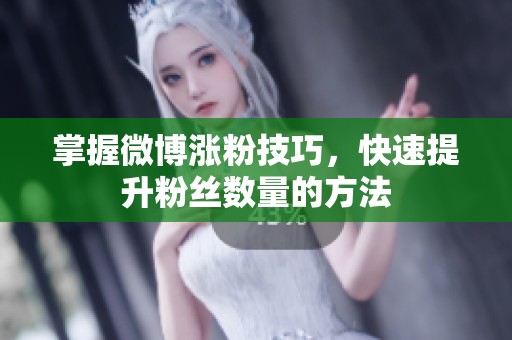 掌握微博涨粉技巧，快速提升粉丝数量的方法