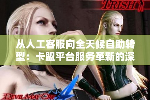 从人工客服向全天候自助转型:卡盟平台服务革新的深远影响 从人工客服向全天候自助转型:卡盟平台服务革新的深远影响