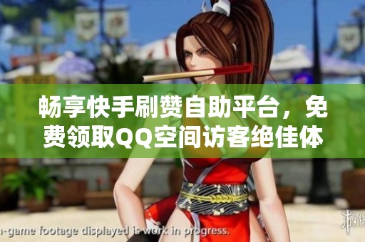 畅享快手刷赞自助平台，免费领取QQ空间访客绝佳体验