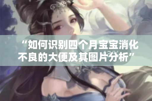 “如何识别四个月宝宝消化不良的大便及其图片分析” “如何识别四个月宝宝消化不良的大便及其图片分析”