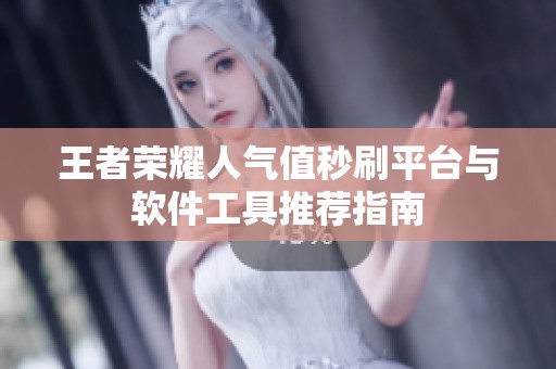 王者荣耀人气值秒刷平台与软件工具推荐指南 王者荣耀人气值秒刷平台与软件工具推荐指南