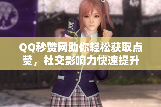 QQ秒赞网助你轻松获取点赞,社交影响力快速提升 QQ秒赞网助你轻松获取点赞,社交影响力快速提升