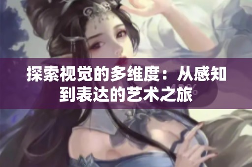 探索视觉的多维度：从感知到表达的艺术之旅