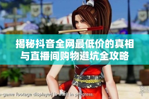 揭秘抖音全网最低价的真相与直播间购物避坑全攻略