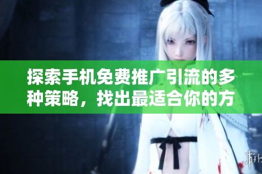 探索手机免费推广引流的多种策略，找出最适合你的方法