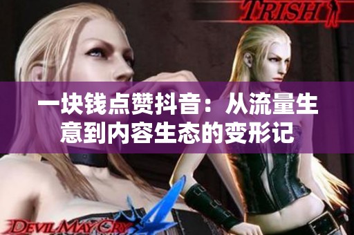 一块钱点赞抖音：从流量生意到内容生态的变形记