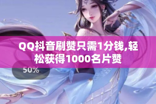 QQ抖音刷赞只需1分钱,轻松获得1000名片赞