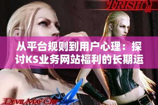 从平台规则到用户心理：探讨KS业务网站福利的长期运营策略与实践