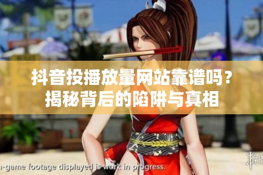 抖音投播放量网站靠谱吗？揭秘背后的陷阱与真相
