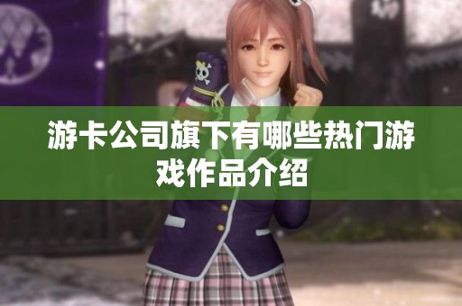 游卡公司旗下有哪些热门游戏作品介绍