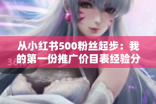 从小红书500粉丝起步：我的第一份推广价目表经验分享