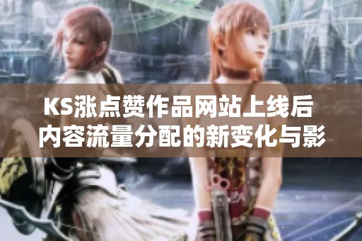 KS涨点赞作品网站上线后 内容流量分配的新变化与影响分析