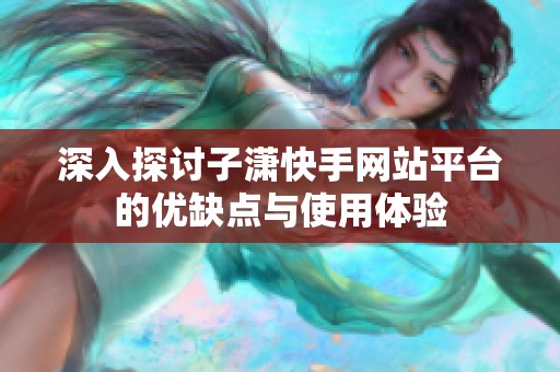 深入探讨子潇快手网站平台的优缺点与使用体验