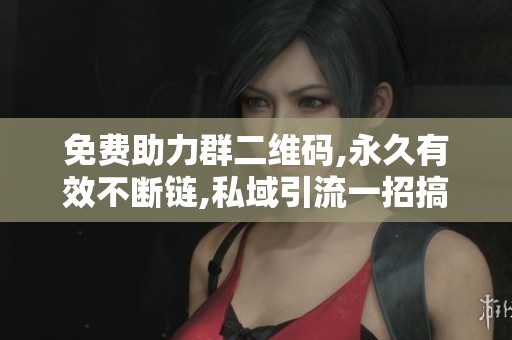 免费助力群二维码,永久有效不断链,私域引流一招搞定 免费助力群二维码,永久有效不断链,私域引流一招搞定