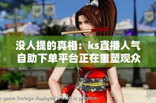 没人提的真相:ks直播人气自助下单平台正在重塑观众信任 没人提的真相:ks直播人气自助下单平台正在重塑观众信任