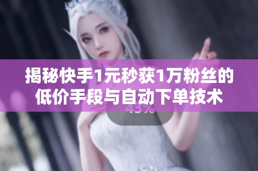 揭秘快手1元秒获1万粉丝的低价手段与自动下单技术 揭秘快手1元秒获1万粉丝的低价手段与自动下单技术