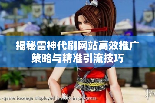 揭秘雷神代刷网站高效推广策略与精准引流技巧 揭秘雷神代刷网站高效推广策略与精准引流技巧