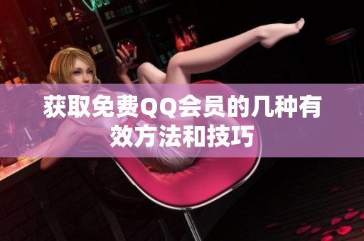 获取免费QQ会员的几种有效方法和技巧 获取免费QQ会员的几种有效方法和技巧