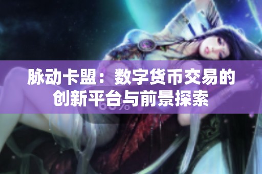 脉动卡盟：数字货币交易的创新平台与前景探索