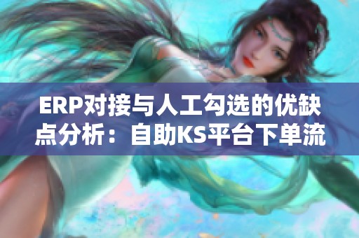 ERP对接与人工勾选的优缺点分析:自助KS平台下单流程图的双重赛道对比 ERP对接与人工勾选的优缺点分析:自助KS平台下单流程图的双重赛道对比