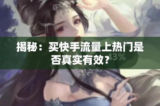 揭秘:买快手流量上热门是否真实有效? 揭秘:买快手流量上热门是否真实有效?
