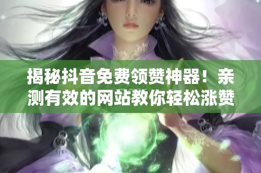 揭秘抖音免费领赞神器!亲测有效的网站教你轻松涨赞技巧 揭秘抖音免费领赞神器!亲测有效的网站教你轻松涨赞技巧