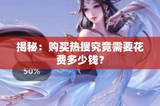 揭秘:购买热搜究竟需要花费多少钱? 揭秘:购买热搜究竟需要花费多少钱?