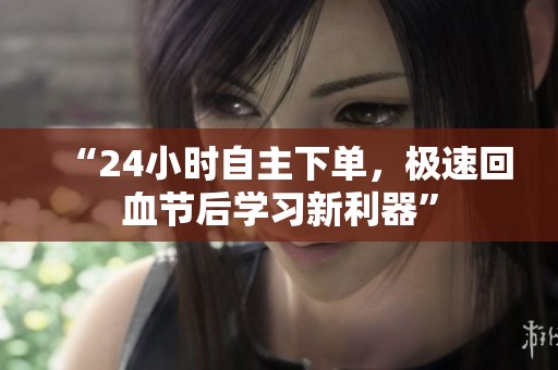 “24小时自主下单,极速回血节后学习新利器” “24小时自主下单,极速回血节后学习新利器”