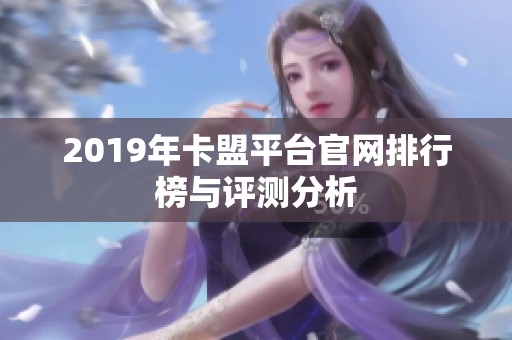 2019年卡盟平台官网排行榜与评测分析 2019年卡盟平台官网排行榜与评测分析