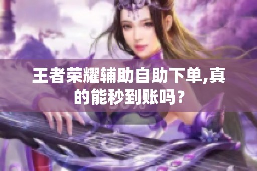 王者荣耀辅助自助下单,真的能秒到账吗? 王者荣耀辅助自助下单,真的能秒到账吗?