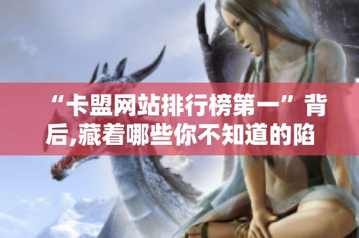 “卡盟网站排行榜第一”背后,藏着哪些你不知道的陷阱？